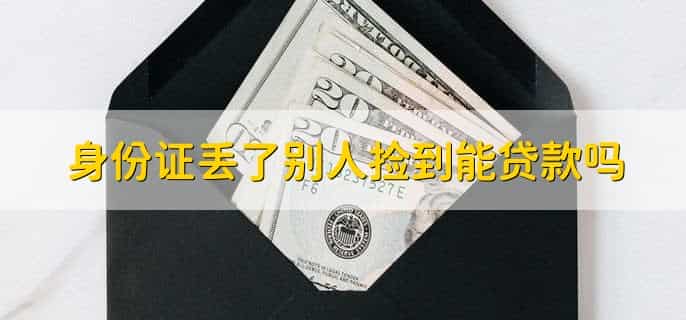 身份证丢了别人捡到能贷款吗