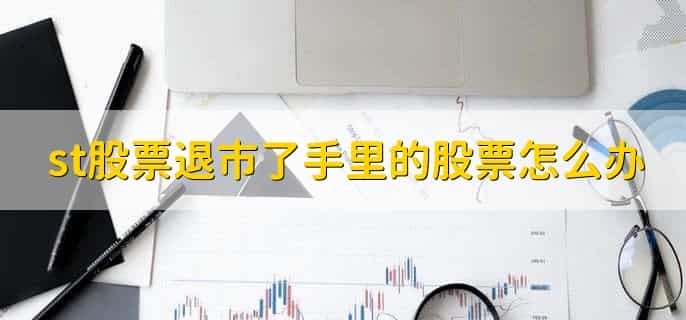 st股票退市了手里的股票怎么办，有以下五点