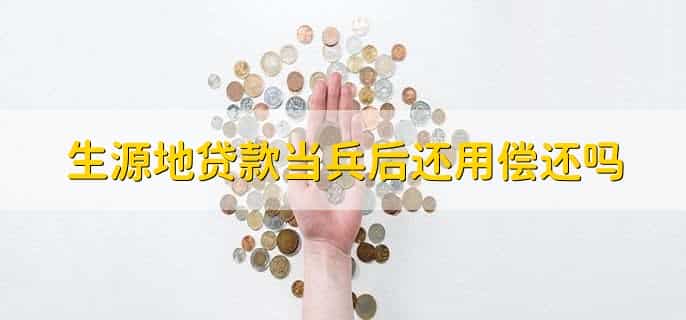生源地贷款当兵后还用偿还吗，需要偿还