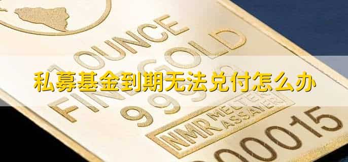 私募基金到期无法兑付怎么办，有以下五点