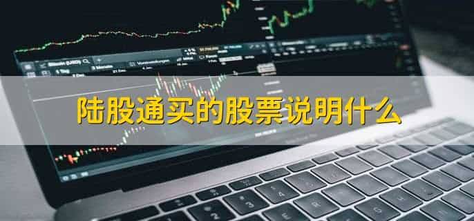 陆股通买的股票说明什么，有以下四点