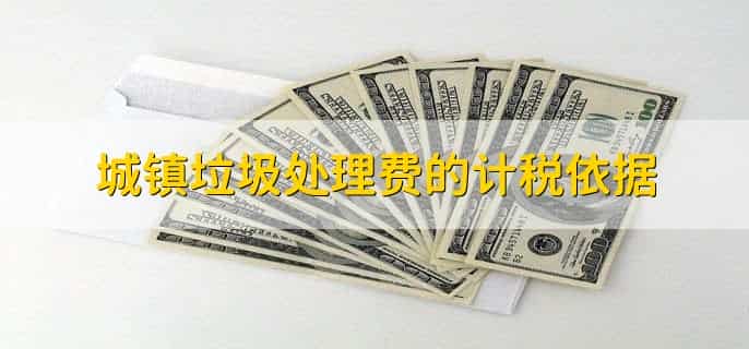 城镇垃圾处理费的计税依据，有以下四点