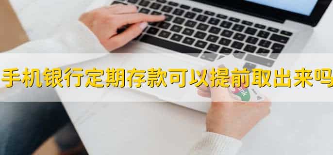 手机银行定期存款可以提前取出来吗，可以