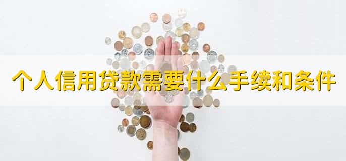 个人信用贷款需要什么手续和条件,个人信用贷款怎么贷款
