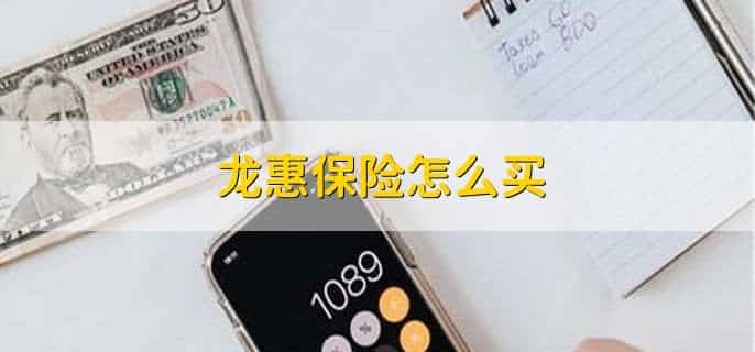 龙惠保险怎么买，龙惠保如何查询保单