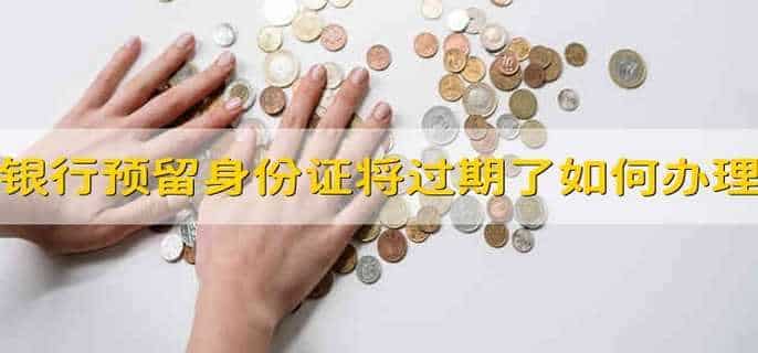 银行预留的身份证件将过期了,该如何办理?