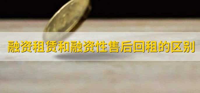 融资租赁和融资性售后回租的区别，有以下三点