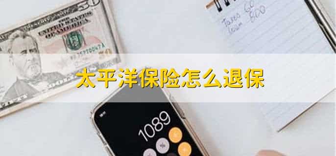 太平洋保险怎么退保，有以下3种方式