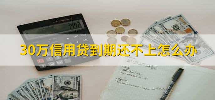 30万信用贷到期还不上怎么办，有以下三点