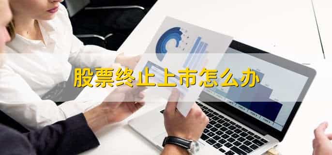 股票终止上市怎么办，有以下四点