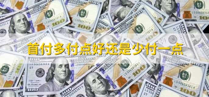 首付多付点好还是少付一点，依据个人情形进行选择