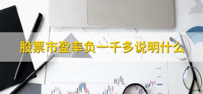 股票市盈率负一千多说明什么