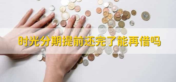 时光分期提前还完了能再借吗，可以