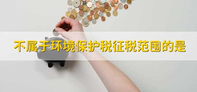 不属于环境保护税征税范围的是