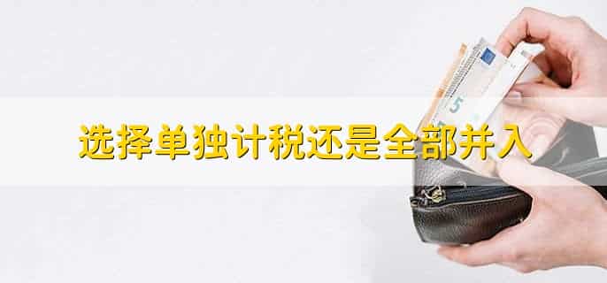 选择单独计税还是全部并入，取决于具体的税法和税收政策