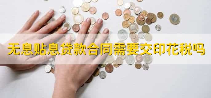无息贴息贷款合同需要交印花税吗,不需要