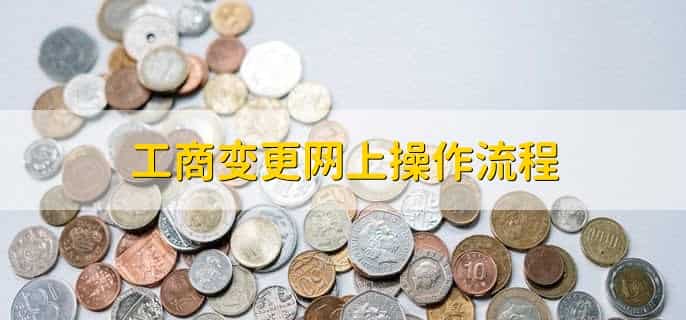 工商变更网上操作流程，有以下5步