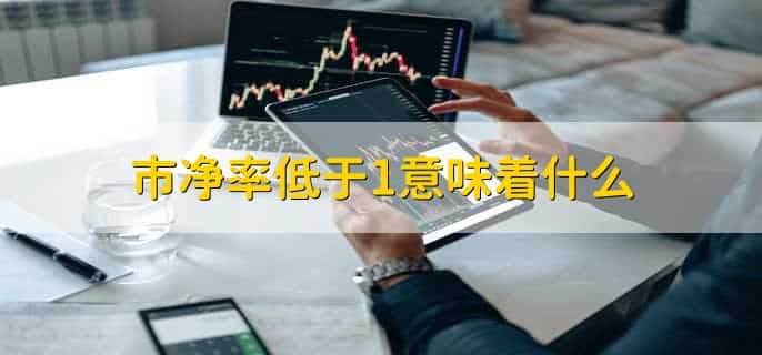 市净率低于1意味着什么，股票价格低于每股净资产