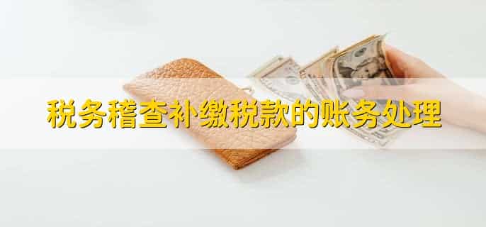 税务稽查补缴税款的账务处理