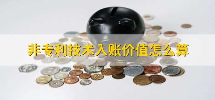 非专利技术入账价值怎么算，有以下三点