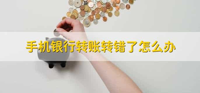 手机银行转账转错了怎么办，有以下六步