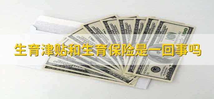 生育津贴和生育保险是一回事吗，不是