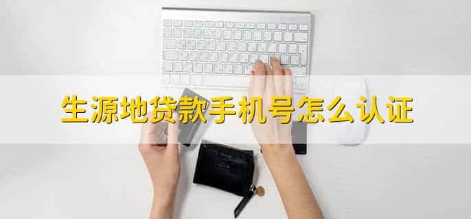 生源地贷款手机号怎么认证,有以下5步