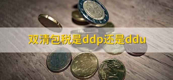 双清包税是ddp还是ddu,DDP