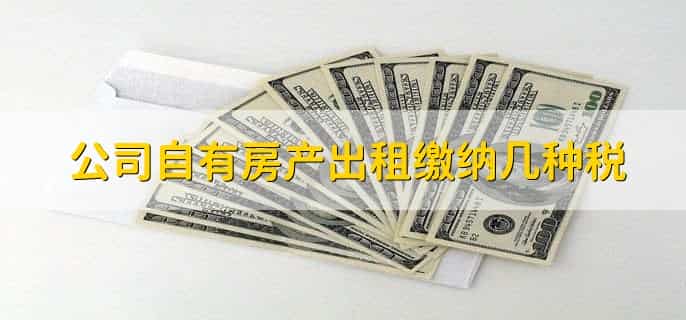 公司自有房产出租缴纳几种税,有以下3种