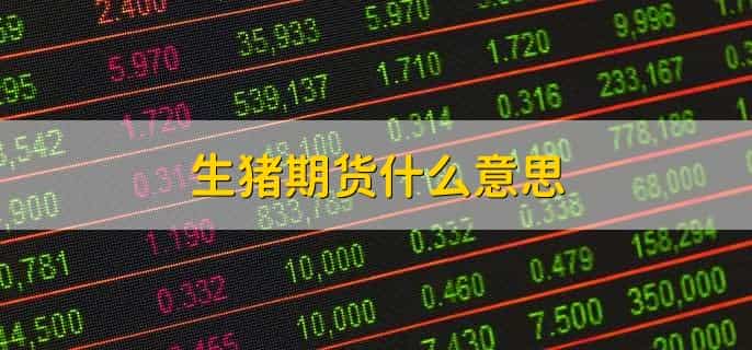 生猪期货什么意思,金融衍生品