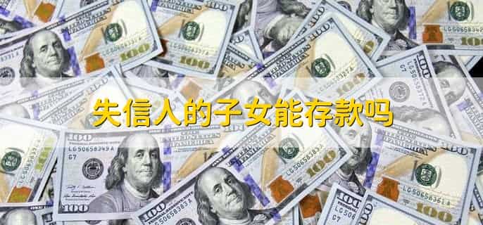 失信人的子女能存款吗