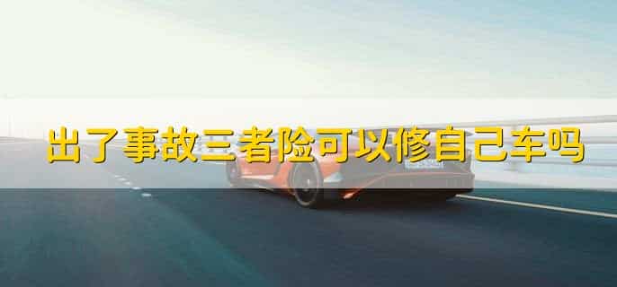 出了事故三者险可以修自己车吗，不可以