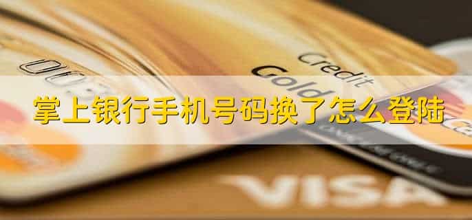 掌上银行手机号码换了怎么登陆，有以下六个步骤