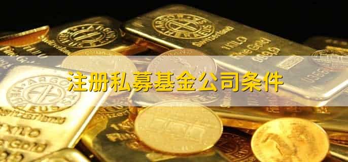 注册私募基金公司条件，有以下六点