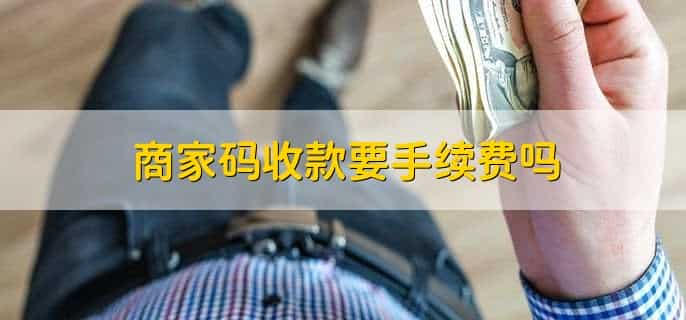 商家码收款要手续费吗，需要