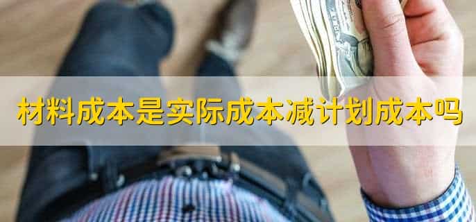 材料成本差异是实际成本减计划成本吗，是