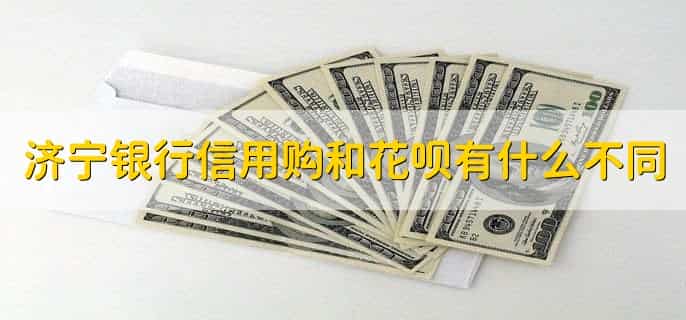 济宁银行信用购和花呗有什么不同,有以下五点