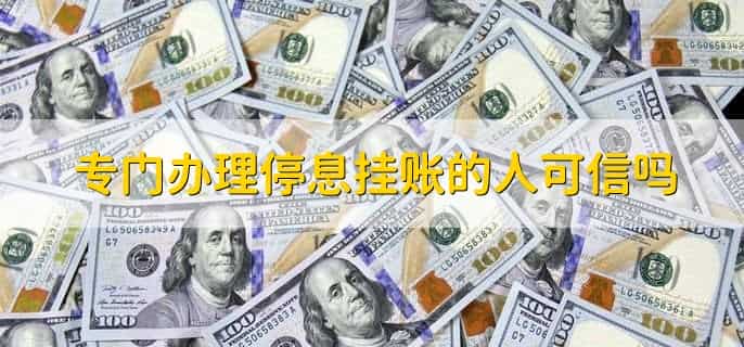 专门办理停息挂账的人可信吗，看具体情况