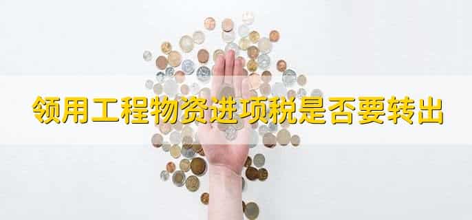 领用工程物资进项税是否要转出，不需要