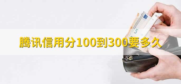腾讯信用分100到300要多久,要3-5个工作日