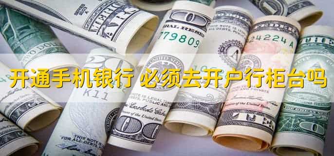 开通手机银行,必须去开户行柜台吗