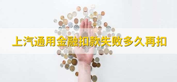 上汽通用金融第一次扣款失败后多久再扣，第二天