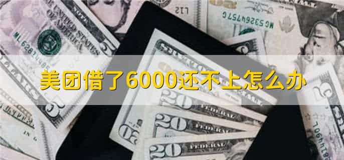 美团借了6000还不上怎么办，有以下两种方法