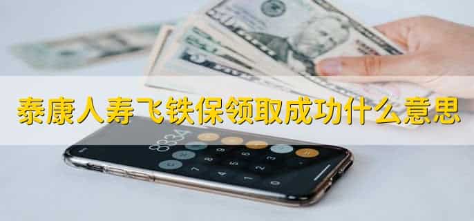 泰康人寿飞铁保领取成功什么意思，飞铁保每个月扣钱不
