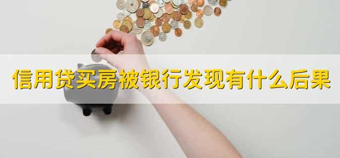 信用贷买房被银行发现有什么后果，有以下两点