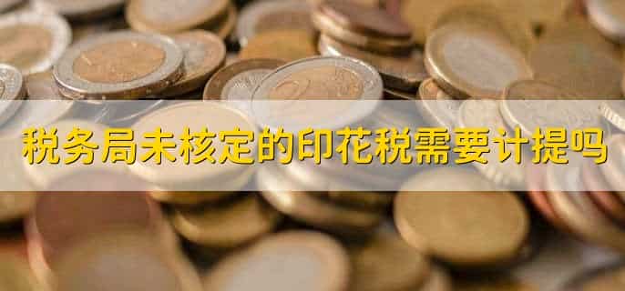 税务局未核定的印花税需要缴纳吗