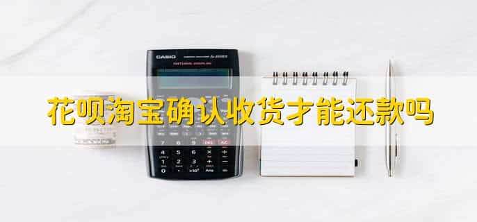 花呗淘宝确认收货才能还款吗,是的