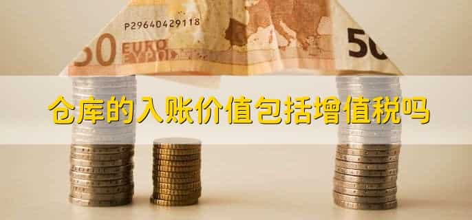 仓库的入账价值包括增值税吗