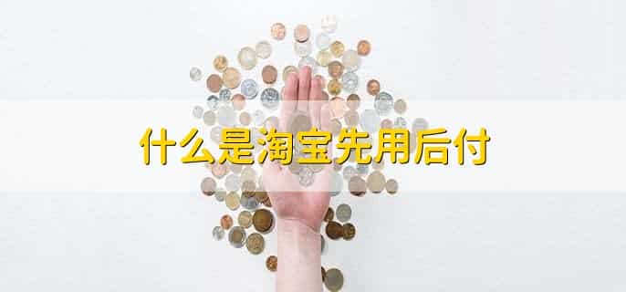 淘宝先用后付额度怎么提高