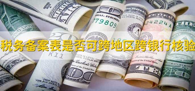 税务备案表是否可跨地区跨银行核验,不能